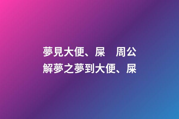 夢見大便、屎　周公解夢之夢到大便、屎